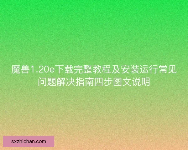 魔兽1.20e下载完整教程及安装运行常见问题解决指南四步图文说明